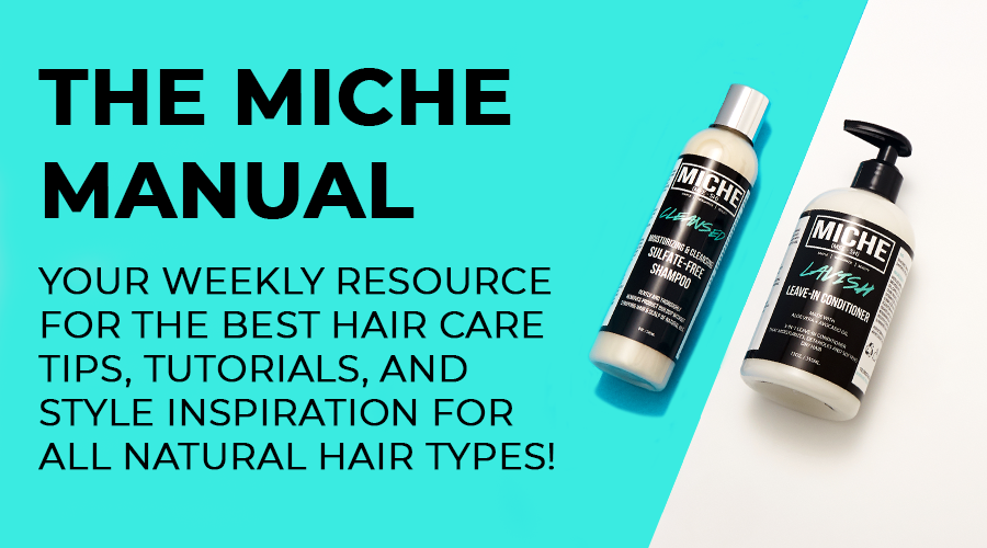 THE MICHE MANUAL YOUR WEEKLY RESOURCE FOR THE BEST HAIR CARE TIPS, TUTORIALS, AND STYLE INSPIRATION FOR ALL NATURAL HAIR TYPES! 